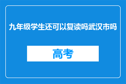 九年级学生还可以复读吗武汉市吗(九年级学生是否可复读？武汉市情况如何？)