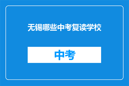 无锡哪些中考复读学校(无锡地区中考复读学校有哪些？)