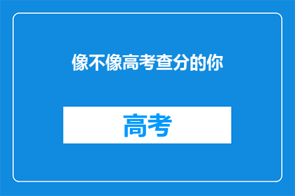 像不像高考查分的你(你还记得高考查分时的紧张与期待吗？)