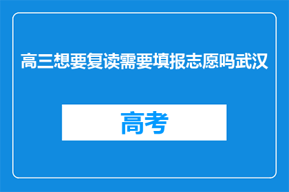 高三想要复读需要填报志愿吗武汉(高三学生是否需填报志愿以复读？)