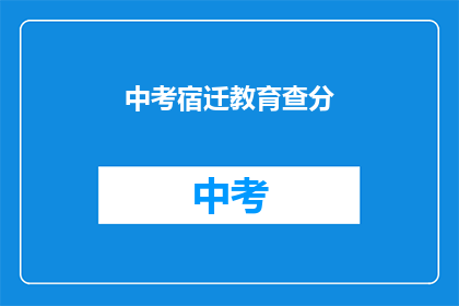 中考宿迁教育查分(中考宿迁成绩查询，你准备好了吗？)