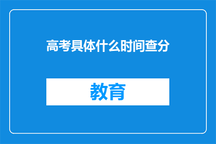 高考具体什么时间查分(高考成绩何时公布？)
