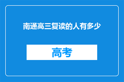 南通高三复读的人有多少(南通高三复读生人数统计：探秘这片学海的深度)