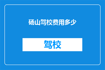 砀山驾校费用多少(砀山驾校费用是多少？)