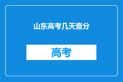 山东高考几天查分(山东高考成绩何时公布？)