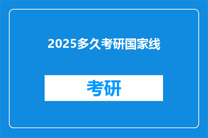 2025多久考研国家线(2025年考研国家线何时公布？)