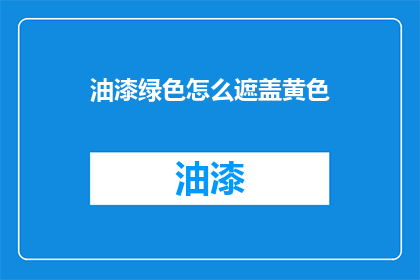 油漆绿色怎么遮盖黄色(如何有效遮盖油漆中的绿色以匹配黄色背景？)