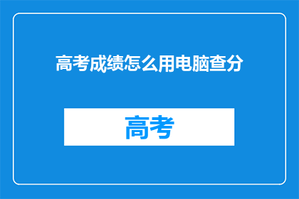 高考成绩怎么用电脑查分(如何用电脑查询高考成绩？)