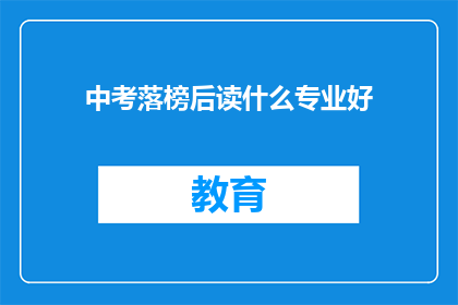 中考落榜后读什么专业好(中考落榜后，选择哪些专业能助你一臂之力？)