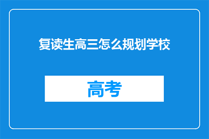 复读生高三怎么规划学校(高三复读生如何高效规划学校学习？)