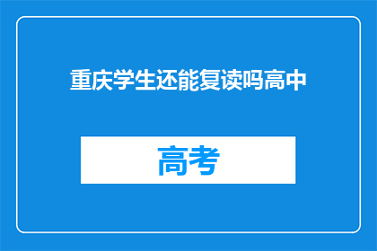 重庆学生还能复读吗高中(重庆高中生是否有机会复读？)