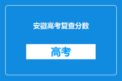 安徽高考复查分数(安徽高考分数复查，你了解吗？)