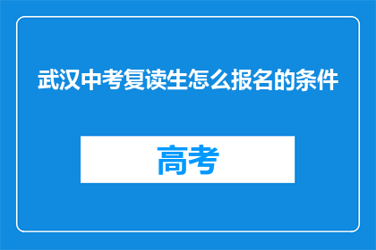 武汉中考复读生怎么报名的条件(武汉中考复读生报名条件是什么？)