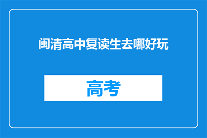 闽清高中复读生去哪好玩(闽清高中复读生，何处寻欢？)