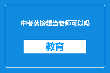 中考落榜想当老师可以吗(中考落榜后，是否有机会成为教师？)