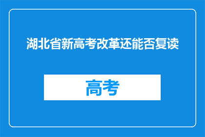 湖北省新高考改革还能否复读(湖北省新高考改革后，复读政策是否仍可实施？)