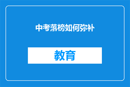 中考落榜如何弥补(中考落榜后，如何有效弥补？)