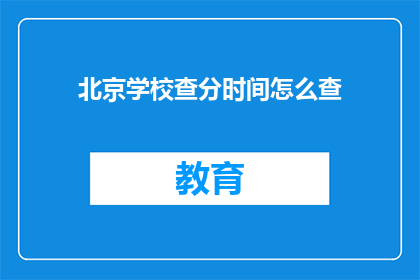 北京学校查分时间怎么查(如何查询北京学校考试成绩？)