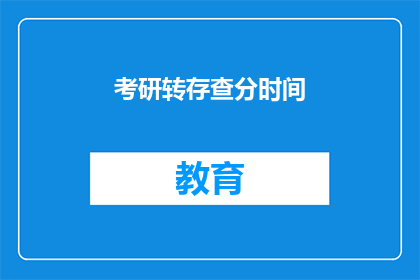 考研转存查分时间(考研成绩何时查询？)