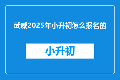武威2025年小升初怎么报名的(2025年武威小升初报名流程是怎样的？)