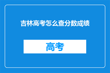 吉林高考怎么查分数成绩(吉林高考如何查询成绩？)