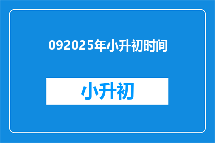 092025年小升初时间(2025年小升初具体时间是什么时候？)