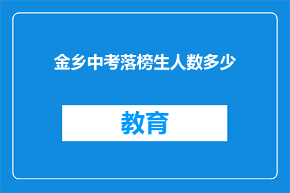 金乡中考落榜生人数多少(金乡中考落榜生人数是多少？)