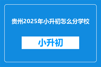 贵州2025年小升初怎么分学校(贵州2025年小升初如何分配学校？)