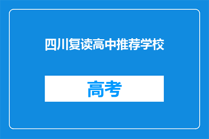 四川复读高中推荐学校(四川地区，哪些复读高中值得推荐？)