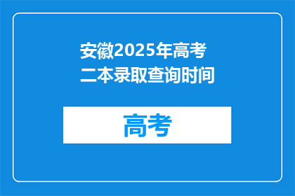 安徽2025年高考二本录取查询时间(安徽2025年高考二本录取查询时间是什么时候？)