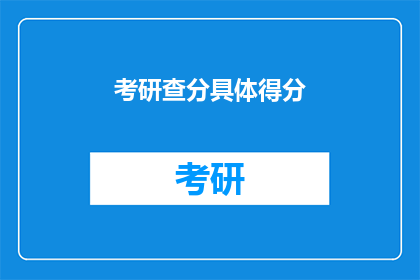考研查分具体得分(考研成绩查询：具体得分情况如何？)