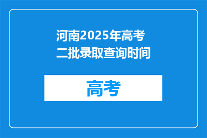 河南2025年高考二批录取查询时间(河南2025年高考二批录取查询时间是什么时候？)
