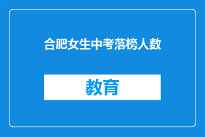 合肥女生中考落榜人数(合肥中考落榜女生人数激增，背后原因引人深思)