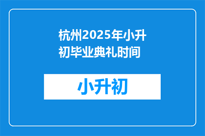 杭州2025年小升初毕业典礼时间(杭州2025年小升初毕业典礼具体时间是什么时候？)