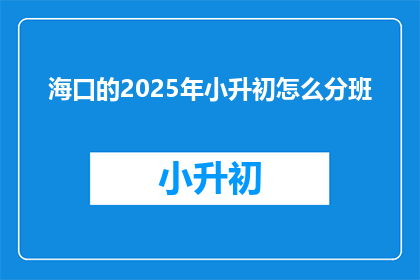 海口的2025年小升初怎么分班(2025年海口小升初分班机制将如何影响学生？)
