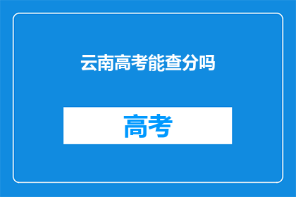 云南高考能查分吗(云南高考成绩查询服务是否开放？)
