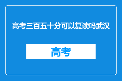 高考三百五十分可以复读吗武汉(高考350分能否复读？武汉考生的疑问)