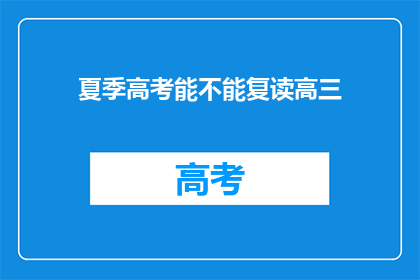 夏季高考能不能复读高三(夏季高考后，高三学生是否有机会复读？)
