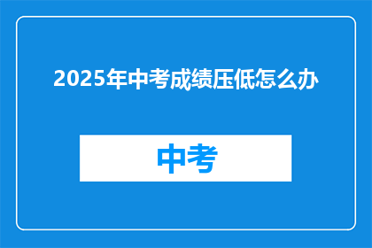 2025年中考成绩压低怎么办(2025年中考成绩不理想，如何应对？)