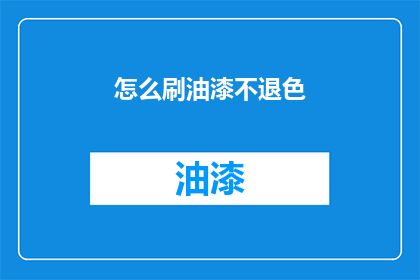 怎么刷油漆不退色(如何确保油漆持久不褪色？)