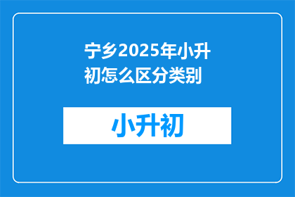 宁乡2025年小升初怎么区分类别(宁乡2025年小升初如何区分类别？)