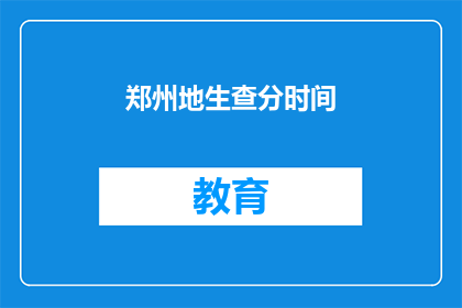 郑州地生查分时间(郑州地区考生何时可以查询成绩？)