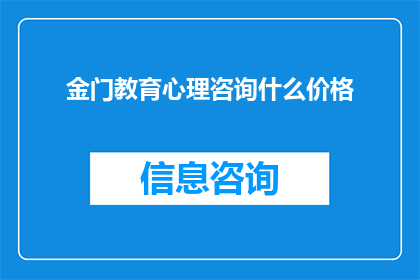 金门教育心理咨询什么价格(金门地区教育心理咨询服务价格是多少？)