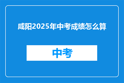 咸阳2025年中考成绩怎么算(咸阳2025年中考成绩如何计算？)