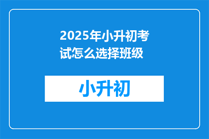2025年小升初考试怎么选择班级(2025年小升初考试如何挑选班级？)
