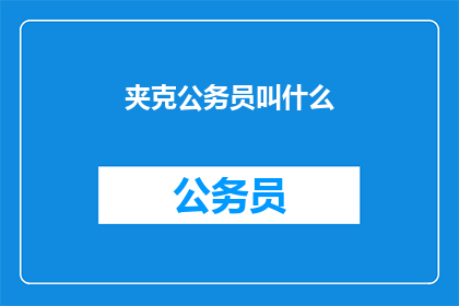 夹克公务员叫什么(公务员的夹克是什么称呼？)