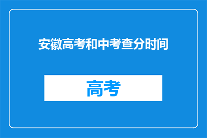 安徽高考和中考查分时间(安徽高考和中考查分时间是何时？)