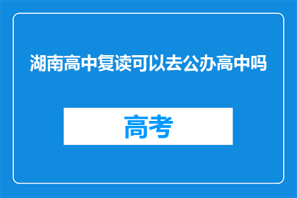湖南高中复读可以去公办高中吗(湖南高中复读生能否进入公办高中？)