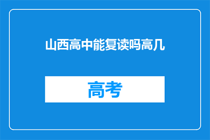 山西高中能复读吗高几(山西高中复读政策是否允许高年级学生？)