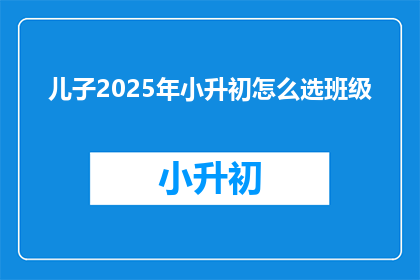 儿子2025年小升初怎么选班级
